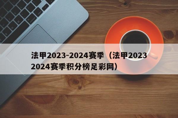 法甲2023-2024赛季（法甲20232024赛季积分榜足彩网）